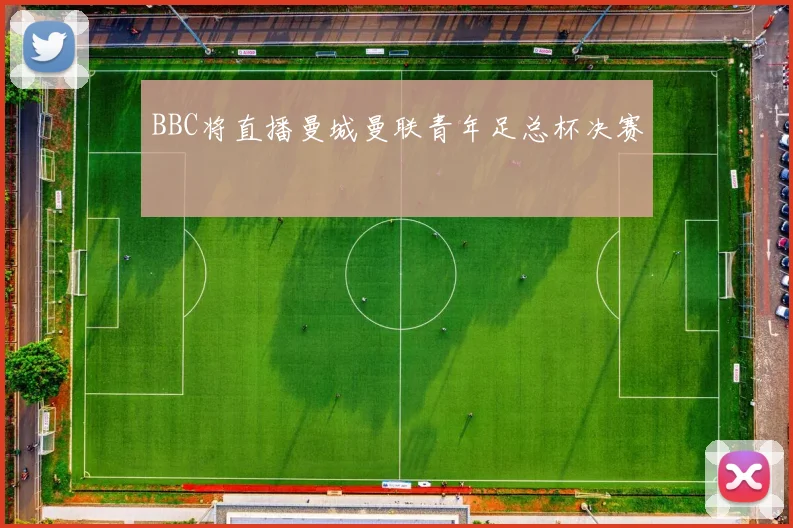 BBC将直播曼城曼联青年足总杯决赛