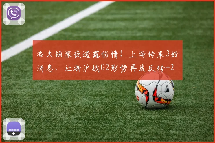 洛夫顿深夜透露伤情！上海传来3好消息，让浙沪战G2形势再度反转
