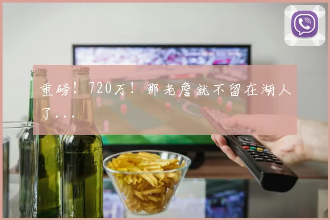 重磅！720万！那老詹就不留在湖人了...