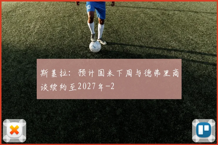 斯基拉:预计国米下周与德弗里商谈续约至2027年