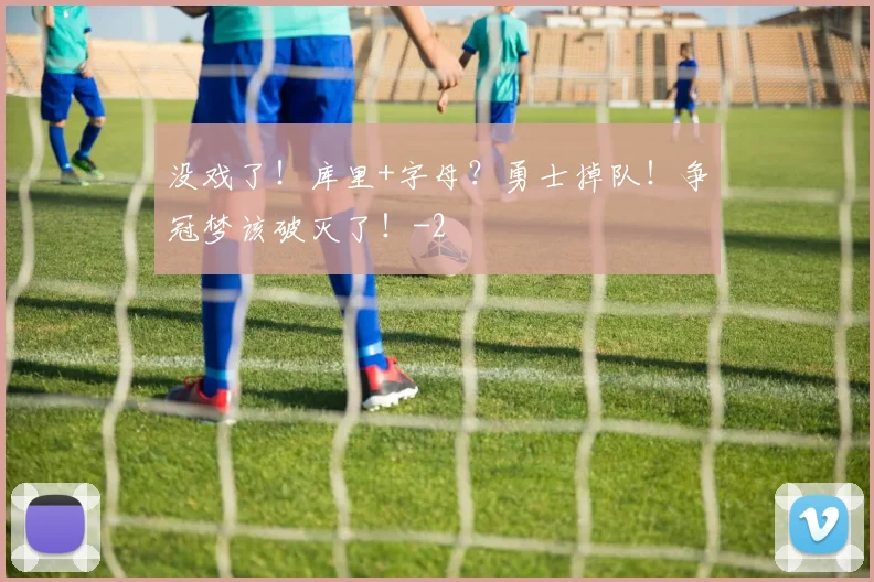 没戏了!库里+字母?勇士掉队!争冠梦该破灭了!