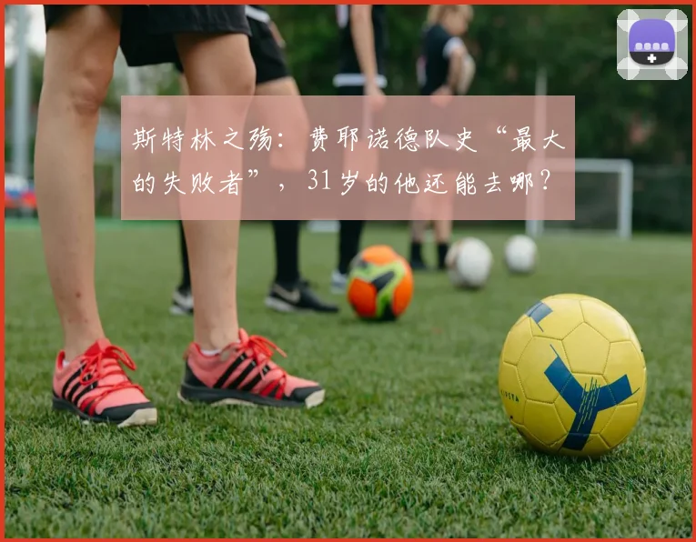 斯特林之殇：费耶诺德队史“最大的失败者”，31岁的他还能去哪？