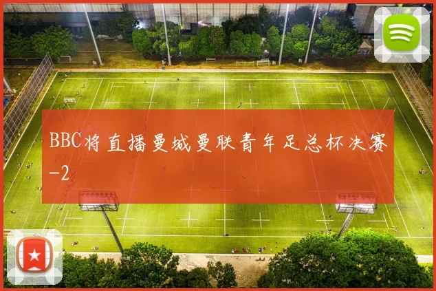 BBC将直播曼城曼联青年足总杯决赛
