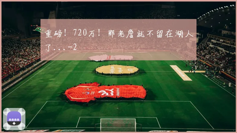 重磅！720万！那老詹就不留在湖人了...