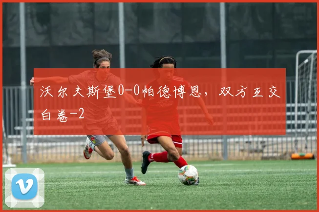 沃尔夫斯堡0-0帕德博恩，双方互交白卷