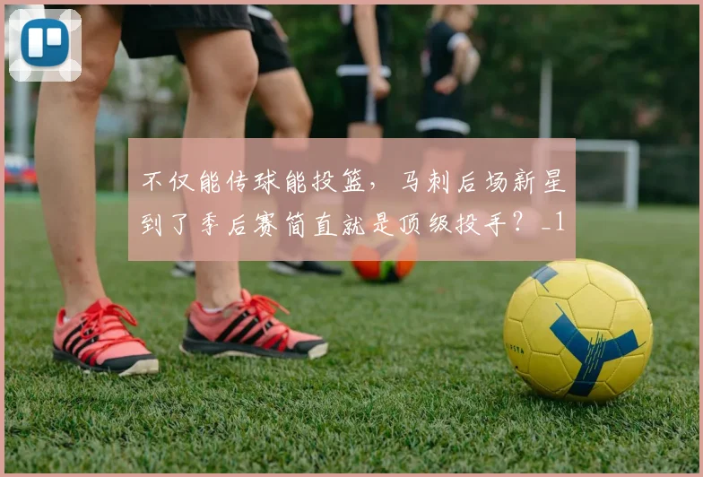 不仅能传球能投篮,马刺后场新星到了季后赛简直就是顶级投手?_1