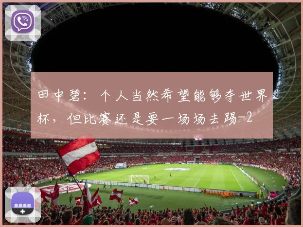 田中碧:个人当然希望能够夺世界杯,但比赛还是要一场场去踢