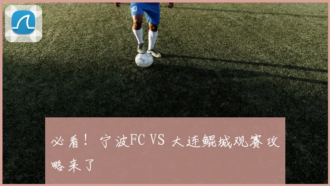 必看！宁波FC VS 大连鲲城观赛攻略来了