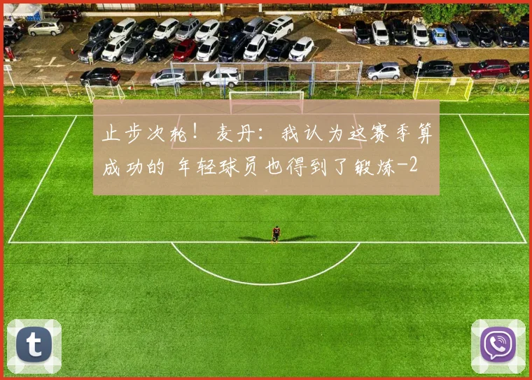 止步次轮!麦丹:我认为这赛季算成功的 年轻球员也得到了锻炼