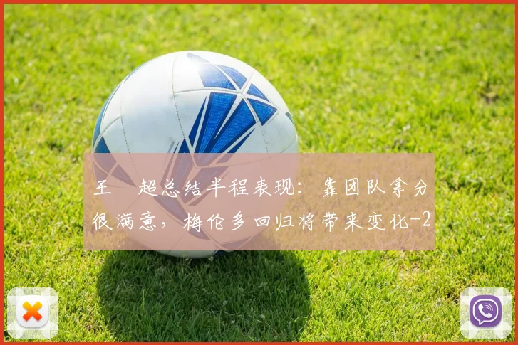 王燊超总结半程表现:靠团队拿分很满意,梅伦多回归将带来变化