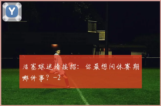 活塞球迷请接招：你最想问休赛期哪件事？
