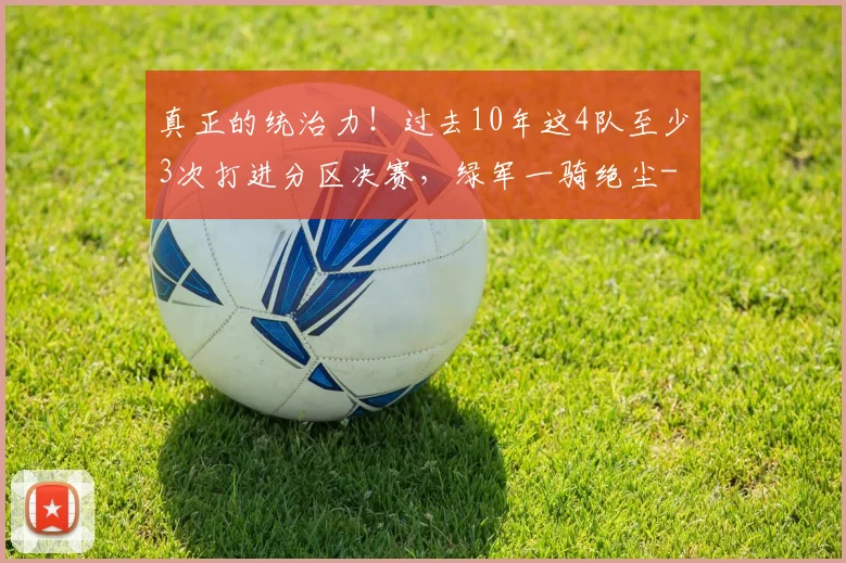 真正的统治力!过去10年这4队至少3次打进分区决赛,绿军一骑绝尘