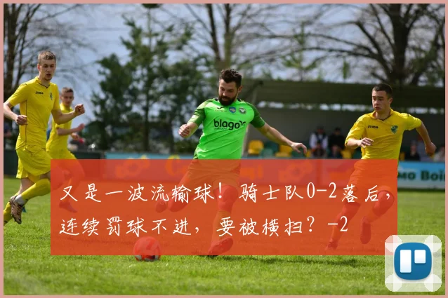 又是一波流输球!骑士队0-2落后,连续罚球不进,要被横扫?