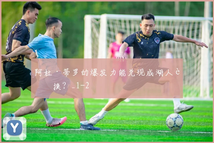 阿杜·蒂罗的爆发力能兑现成湖人轮换?_1
