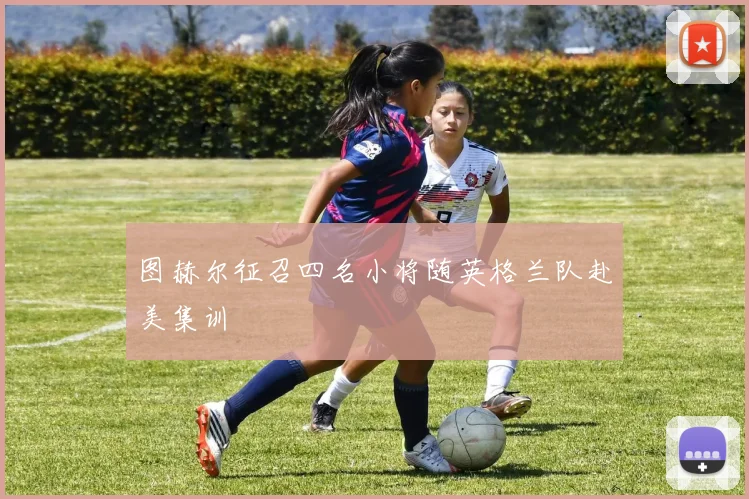 图赫尔征召四名小将随英格兰队赴美集训