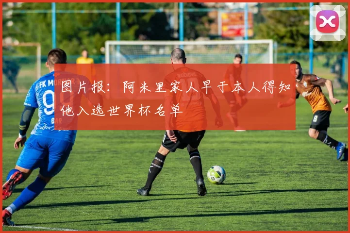 图片报:阿米里家人早于本人得知他入选世界杯名单