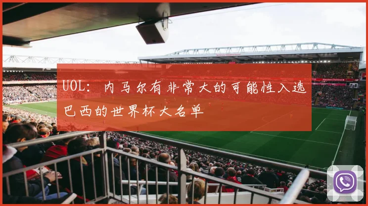 UOL：内马尔有非常大的可能性入选巴西的世界杯大名单
