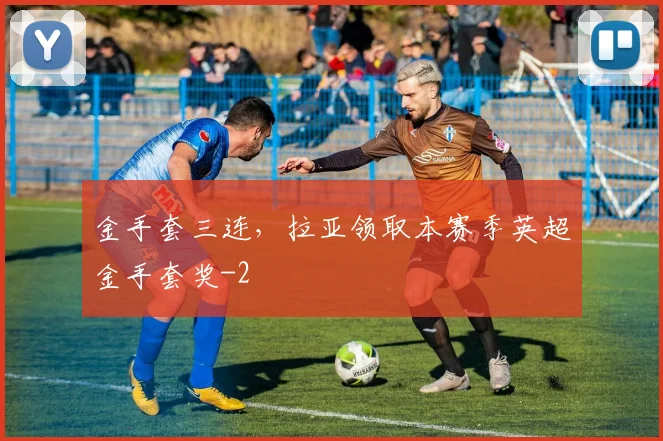 金手套三连,拉亚领取本赛季英超金手套奖