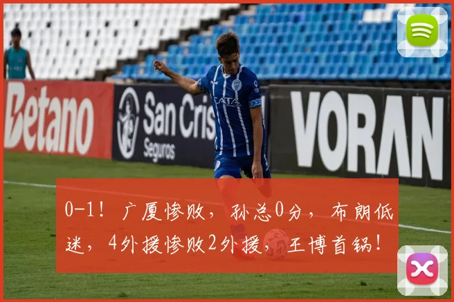 0-1!广厦惨败,孙总0分,布朗低迷,4外援惨败2外援,王博首锅!