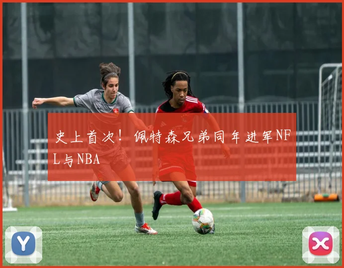 史上首次！佩特森兄弟同年进军NFL与NBA