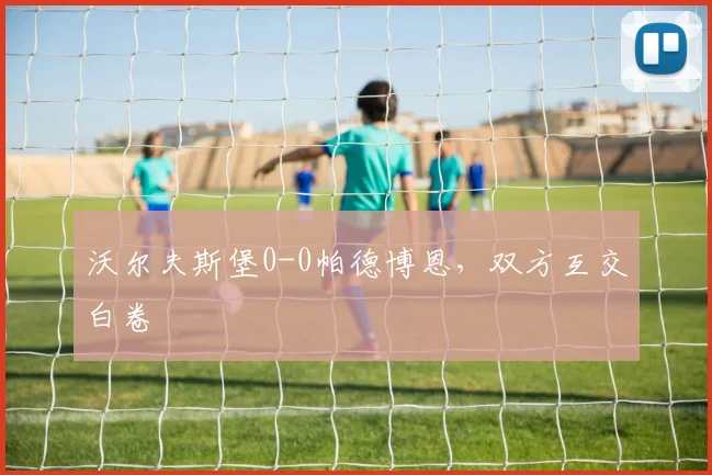 沃尔夫斯堡0-0帕德博恩，双方互交白卷
