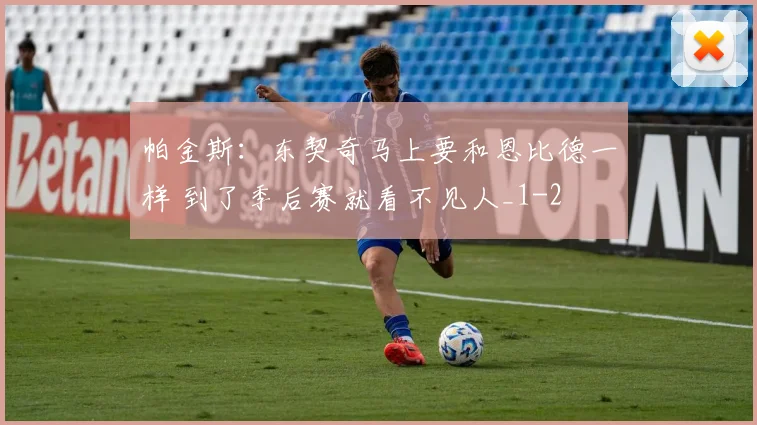 帕金斯:东契奇马上要和恩比德一样 到了季后赛就看不见人_1