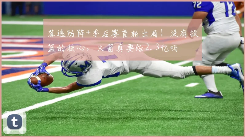 落选防阵+季后赛首轮出局！没有投篮的核心，火箭真要给2.3亿吗