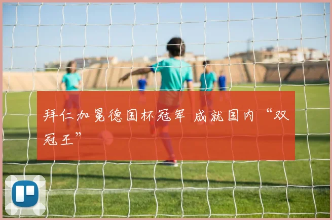 拜仁加冕德国杯冠军 成就国内“双冠王”