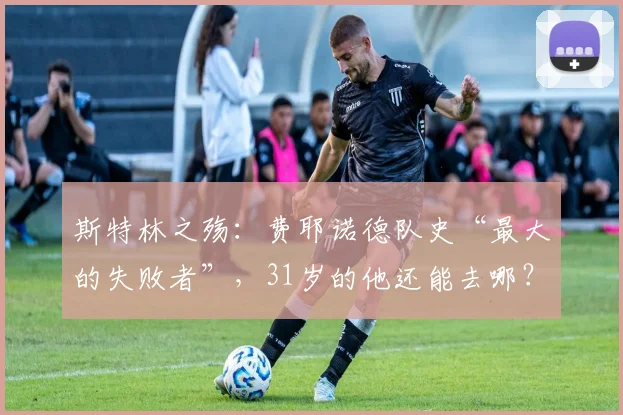 斯特林之殇:费耶诺德队史“最大的失败者”,31岁的他还能去哪?