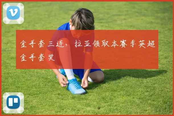 金手套三连，拉亚领取本赛季英超金手套奖