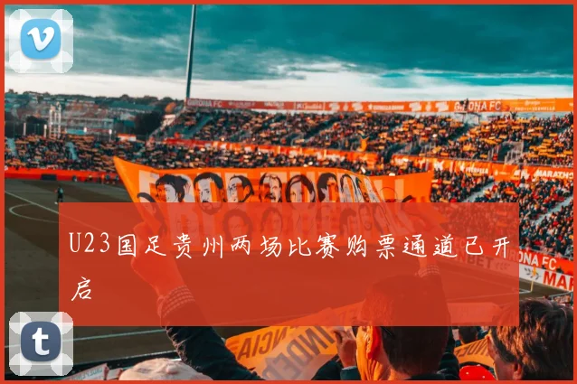 U23国足贵州两场比赛购票通道已开启