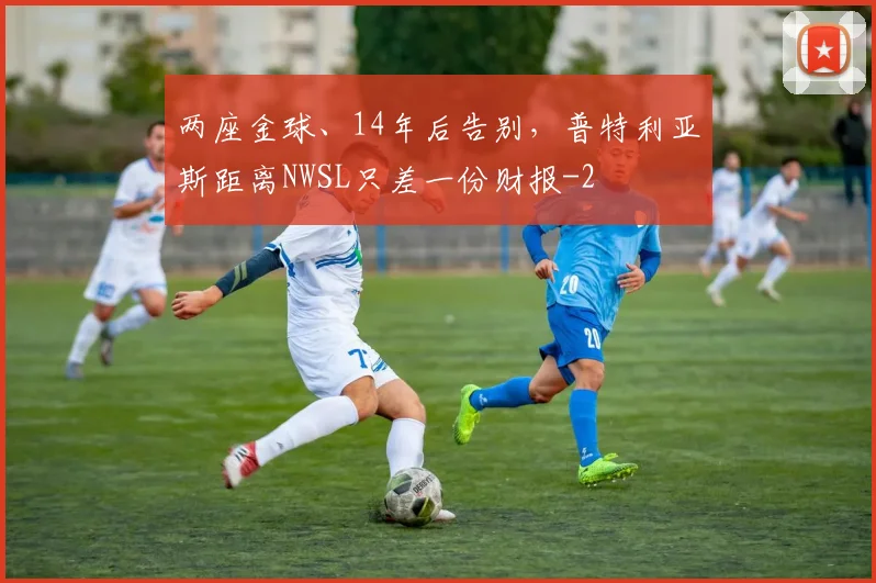 两座金球、14年后告别,普特利亚斯距离NWSL只差一份财报
