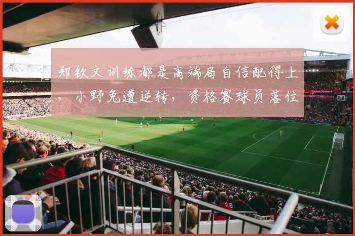 郑钦文训练都是高端局自信配得上,小野兔遭逆转,资格赛球员落位