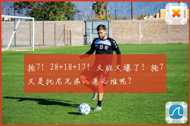 抢7!28+18+17!文班又爆了!抢7又是托尼兄弟,恶心谁呢?